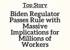 Top Story: Biden Regulator Passes Rule with Massive Implications for Millions of Workers