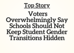 Top Story: Voters Overwhelmingly Say Schools Should Not Keep Student Gender Transitions Hidden